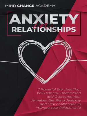 cover image of Anxiety in Relationships. 7 Powerful Exercises That Will Help You Understand and Overcome Your Anxieties. Get Rid of Jealousy and Fear of Abandon to Improve Your Relationship.